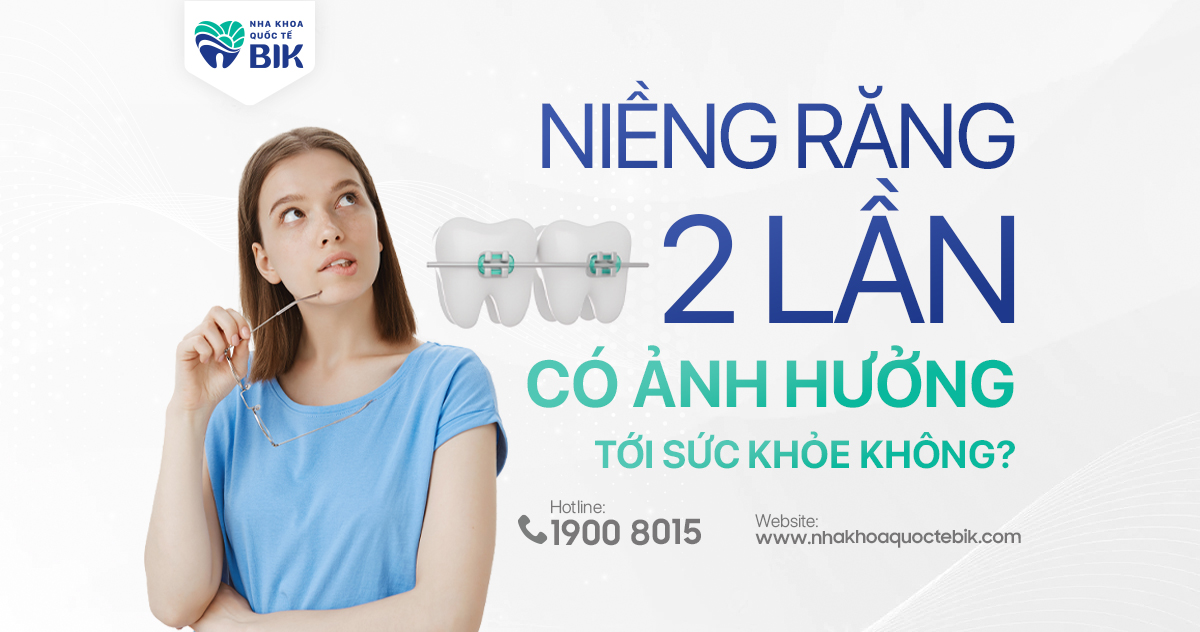 Niềng răng 2 lần có ảnh hưởng tới sức khỏe không